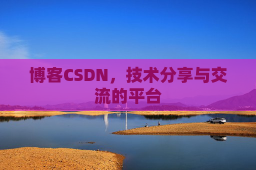 博客CSDN，技术分享与交流的平台